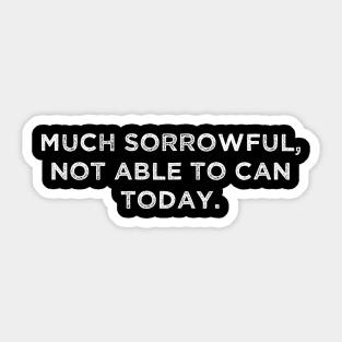 Much sorrowful, not able to can today. Sticker